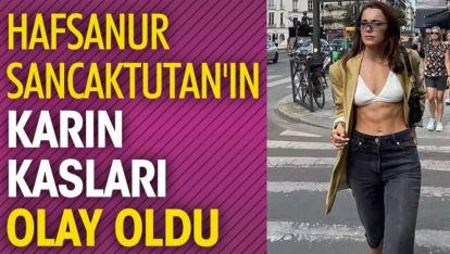 Hafsanur Sancaktutan'ın dikkat çeken karın kasları...