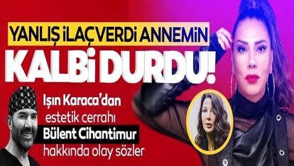 Işın Karaca: "Eylem Tok'un eski eşi Bülent Cihantimur yanlış ilaç verdi annemin kalbi durdu!"